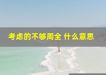 考虑的不够周全 什么意思